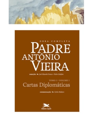 OBRA COMPLETA PADRE ANTÓNIO VIEIRA - TOMO I - VOLUME I: TOMO I - VOLUME I: CARTAS DIPLOMÁTICAS