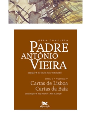 OBRA COMPLETA PADRE ANTÓNIO VIEIRA - TOMO I - VOLUME IV: TOMO I - VOLUME IV: CARTAS DE LISBOA. CARTAS DA BAÍA