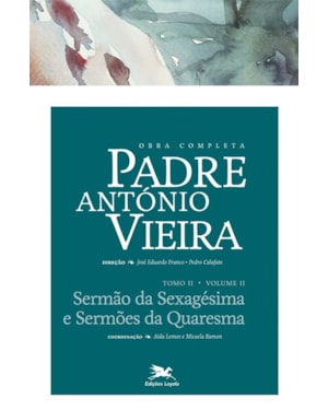 OBRA COMPLETA PADRE ANTÓNIO VIEIRA - TOMO II - VOLUME II: TOMO II - VOLUME II: SERMÃO DA SEXAGÉSIMA E SERMÕES DA QUARESMA
