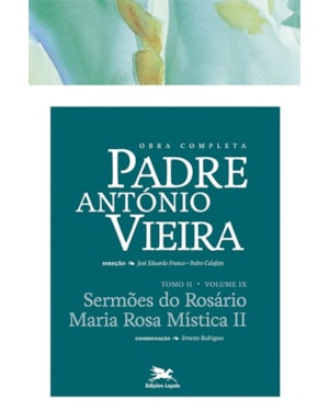 OBRA COMPLETA PADRE ANTÓNIO VIEIRA - TOMO II - VOLUME IX: TOMO II - VOLUME IX: SERMÕES DO ROSÁRIO. MARIA ROSA MÍSTICA II