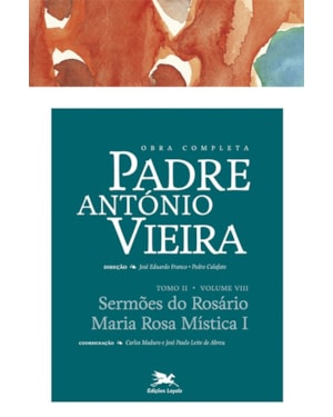 OBRA COMPLETA PADRE ANTÓNIO VIEIRA - TOMO II - VOLUME VIII: TOMO II - VOLUME VIII: SERMÕES DO ROSÁRIO. MARIA ROSA MÍSTICA