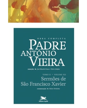 OBRA COMPLETA PADRE ANTÓNIO VIEIRA - TOMO II - VOLUME XII: TOMO II - VOLUME XII: SERMÕES DE SÃO FRANCISCO XAVIER