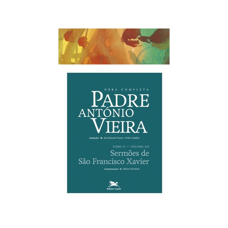 OBRA COMPLETA PADRE ANTÓNIO VIEIRA - TOMO II - VOLUME XII: TOMO II - VOLUME XII: SERMÕES DE SÃO FRANCISCO XAVIER