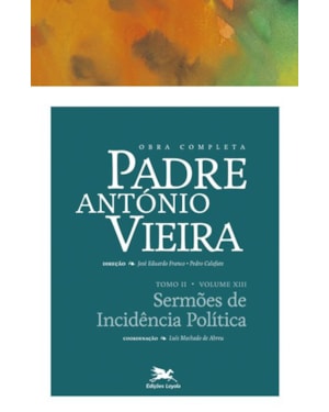 OBRA COMPLETA PADRE ANTÓNIO VIEIRA - TOMO II - VOLUME XIII: TOMO II - VOLUME XIII: SERMÕES DE INCIDÊNCIA POLÍTICA