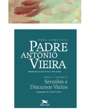 OBRA COMPLETA PADRE ANTÓNIO VIEIRA - TOMO II - VOLUME XV: TOMO II - VOLUME XV: SERMÕES E DISCURSOS VÁRIOS