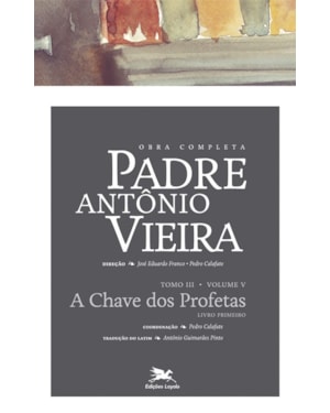 OBRA COMPLETA PADRE ANTÓNIO VIEIRA - TOMO III (PROFÉTICA) - VOLUME V: TOMO III - VOLUME V: A CHAVE DOS PROFETAS. LIVRO PRIMEIRO