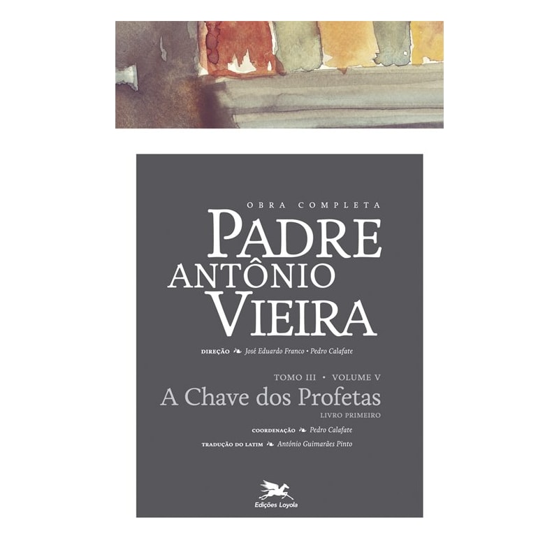 OBRA COMPLETA PADRE ANTÓNIO VIEIRA - TOMO III (PROFÉTICA) - VOLUME V: TOMO III - VOLUME V: A CHAVE DOS PROFETAS. LIVRO PRIMEIRO