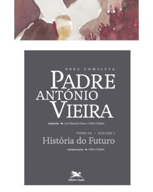 OBRA COMPLETA PADRE ANTÓNIO VIEIRA - TOMO III - VOLUME I: TOMO III - VOLUME I: HISTÓRIA DO FUTURO E VOZ DE DEUS AO MUNDO