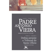 OBRA COMPLETA PADRE ANTÓNIO VIEIRA - TOMO III - VOLUME II - TOMO III - VOLUME II: DEFESA PERANTE O TRIBUNAL DO SANTO OFÍCIO