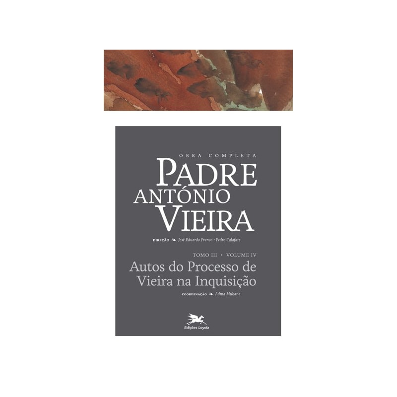 OBRA COMPLETA PADRE ANTÓNIO VIEIRA - TOMO III - VOLUME IV - TOMO III - VOLUME IV: AUTOS DO PROCESSO DA INQUISIÇÃO