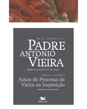 OBRA COMPLETA PADRE ANTÓNIO VIEIRA - TOMO III - VOLUME IV: TOMO III - VOLUME IV: AUTOS DO PROCESSO DA INQUISIÇÃO