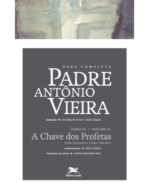 OBRA COMPLETA PADRE ANTÓNIO VIEIRA - TOMO III - VOLUME VI: TOMO III - VOLUME VI: A CHAVE DOS PROFETAS. LIVRO SEGUNDO E TERCEIRO
