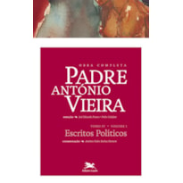 OBRA COMPLETA PADRE ANTÓNIO VIEIRA - TOMO IV - VOLUME I - TOMO IV - VOLUME I: ESCRITOS POLÍTICOS