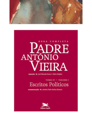 OBRA COMPLETA PADRE ANTÓNIO VIEIRA - TOMO IV - VOLUME I: TOMO IV - VOLUME I: ESCRITOS POLÍTICOS