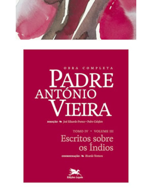 OBRA COMPLETA PADRE ANTÓNIO VIEIRA - TOMO IV - VOLUME III: TOMO IV - VOLUME III: ESCRITOS SOBRE OS ÍNDIOS