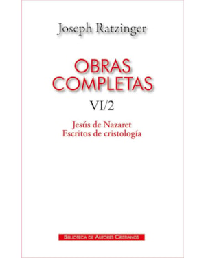 OBRAS COMPLETAS DE JOSEPH RATZINGER - VI/2: JESÚS DE NAZARET - ESCRITOS DE CRISTOLOGÍA