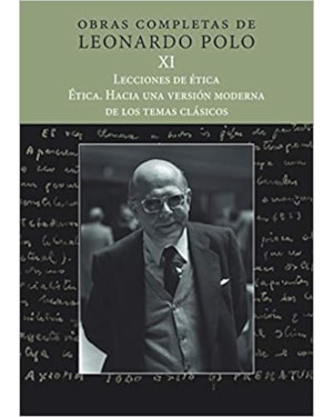 OBRAS COMPLETAS DE LEONARDO POLO XI - LECCIONES DE ÉTICA. ÉTICA. HACIA UNA VERSIÓN MODERNA DE LOS TEMAS CLÁSICOS