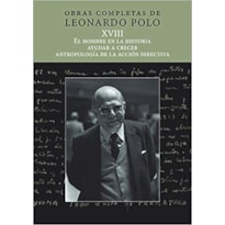 OBRAS COMPLETAS DE LEONARDO POLO XVIII - EL HOMBRE EN LA HISTORIA, AYUDAR A CRECER, ANTROPOLOGÍA DE LA ACCIÓN DIRECTIVA