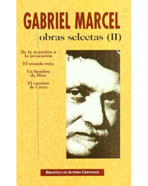 OBRAS SELECTAS DE GABRIEL MARCEL. II: DE LA NEGACIÓN A LA INVOCACIÓN - EL MUNDO ROTO - UN HOMBRE DE DIOS - EL CAMINO DE