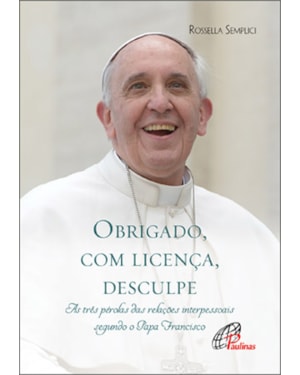 Obrigado, com licença, desculpe: as três pérolas das relações interpessoais segundo o papa francisco