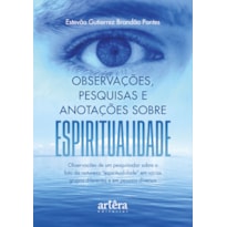 OBSERVAÇÕES, PESQUISAS E ANOTAÇÕES SOBRE ESPIRITUALIDADE: OBSERVAÇÕES DE UM PESQUISADOR SOBRE O FATO DA NATUREZA "ESPIRITUALIDADE" EM VÁRIOS GRUPOS DIFERENTES E EM PESSOAS DIVERSAS