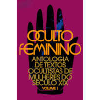 OCULTO FEMININO: ANTOLOGIA DE TEXTOS OCULTISTAS DE MULHERES DO SÉCULO XIX