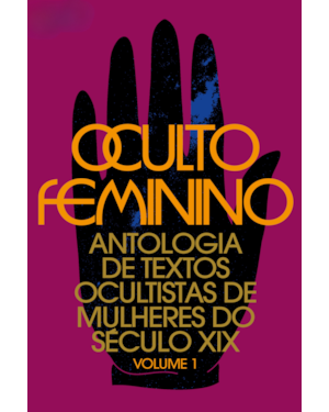OCULTO FEMININO: ANTOLOGIA DE TEXTOS OCULTISTAS DE MULHERES DO SÉCULO XIX