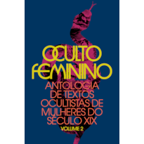 OCULTO FEMININO: ANTOLOGIA DE TEXTOS OCULTISTAS DE MULHERES DO SÉCULO XIX