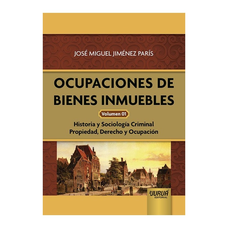 OCUPACIONES DE BIENES INMUEBLES - VOLUMEN 01 - HISTORIA Y SOCIOLOGÍA CRIMINAL PROPIEDAD, DERECHO Y OCUPACIÓN