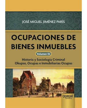 OCUPACIONES DE BIENES INMUEBLES - VOLUMEN 02 - HISTORIA Y SOCIOLOGÍA CRIMINAL OKUPAS, OCUPAS E INMOBILIARIAS OCUPAS