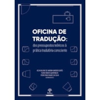 OFICINA DE TRADUÇÃO - DOS PRESSUPOSTOS TEÓRICOS À PRÁTICA TRADUTÓRIA CONSCIENTE