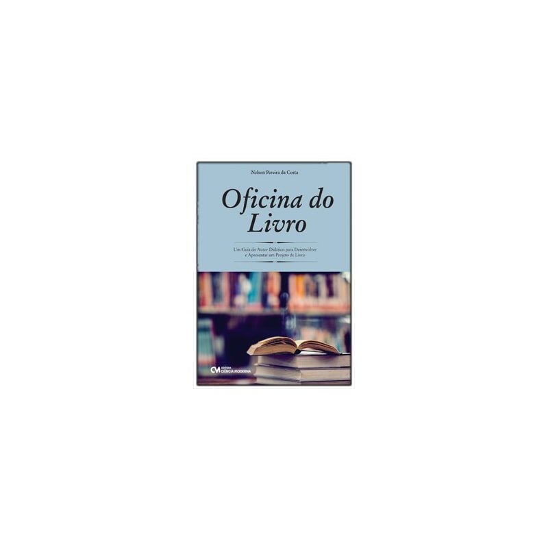 OFICINA DO LIVRO - UM GUIA DO AUTOR DIDÁTICO PARA DESENVOLVER E APRESENTAR UM PROJETO DE LIVRO