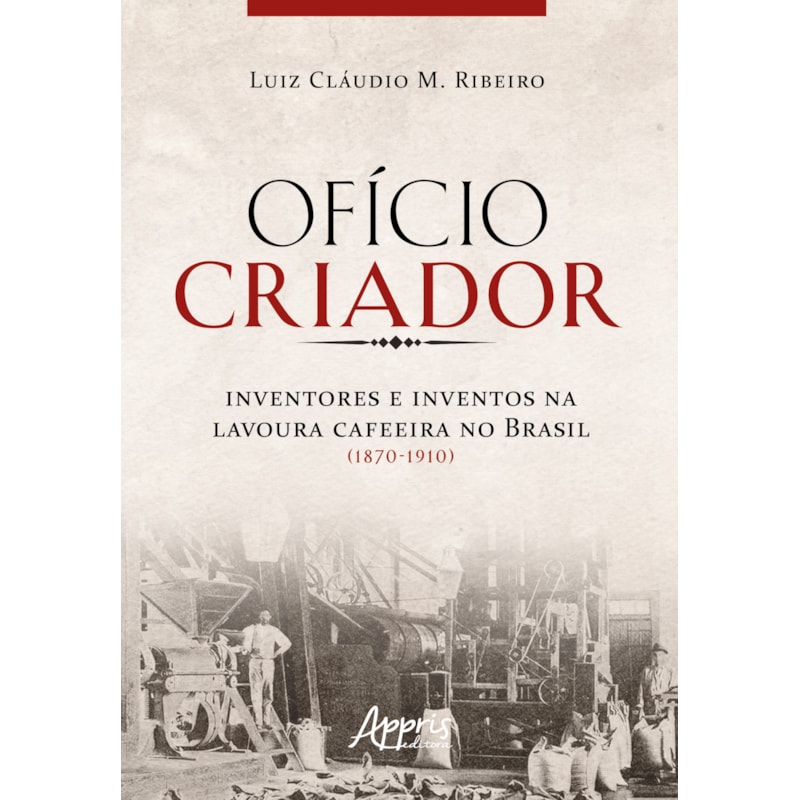 OFÍCIO CRIADOR - INVENTORES E INVENTOS NA LAVOURA CAFEEIRA NO BRASIL (1870-1910)