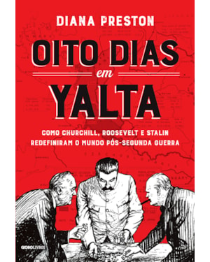 OITO DIAS EM YALTA: COMO CHURCHILL, ROOSEVELT E STALIN REDEFINIRAM O MUNDO PÓS-SEGUNDA GUERRA