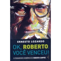 OK, ROBERTO. VOCÊ VENCEU!: O PENSAMENTO ECONÔMICO DE ROBERTO CAMPOS