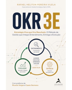 Okr 3e: Estratégia Viva que Vira Resultado - o Método de Gestão que Integra Entendimento, Entrega e Evolução