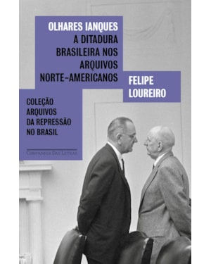 Olhares ianques: a ditadura brasileira nos arquivos norte-americanos