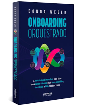ONBOARDING ORQUESTRADO: A METODOLOGIA INOVADORA PARA FAZER SEUS NOVOS CLIENTES MAIS BEM-SUCEDIDOS, LUCRATIVOS E FIÉIS DESDE O INÍCIO