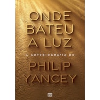 ONDE BATEU A LUZ: A AUTOBIOGRAFIA DE PHILIP YANCEY