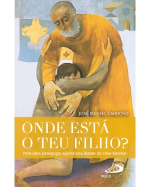 ONDE ESTÁ O TEU FILHO? - PARA UMA PEDAGOGIA QUOTIDIANA DIANTE DA CRISE FAMILIAR