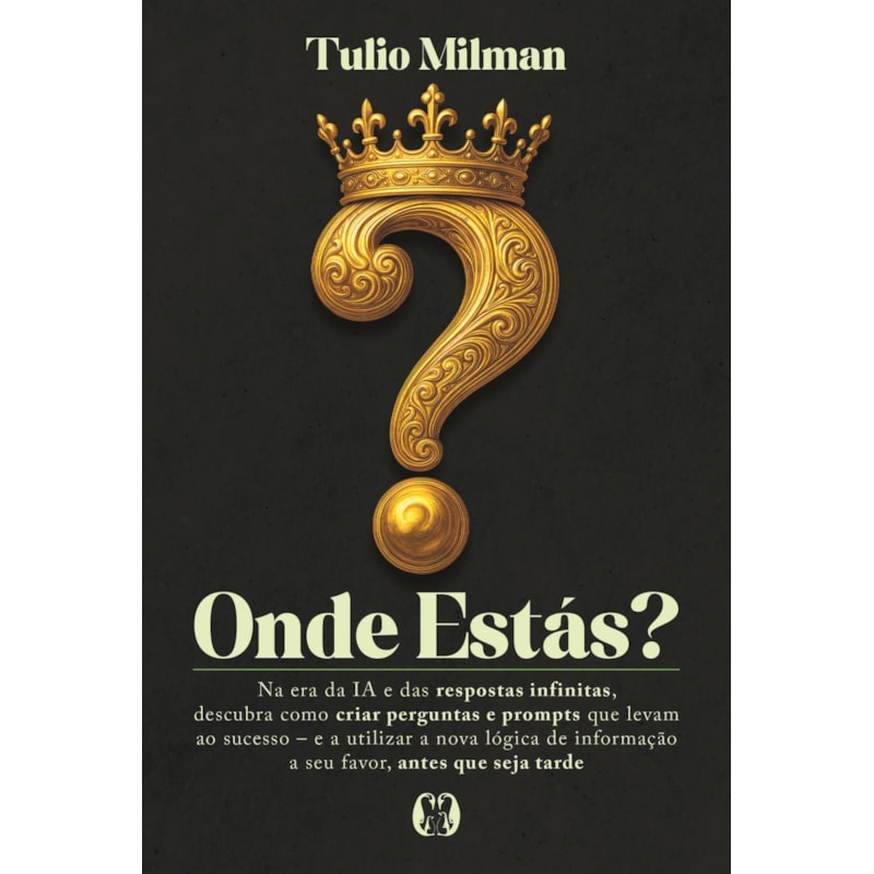 Onde estás?: Na era da IA e das respostas infinitas, descubra como criar perguntas e prompts que levam ao sucesso - e a utilizar a nova lógica de informação a seu favor, antes que seja tarde