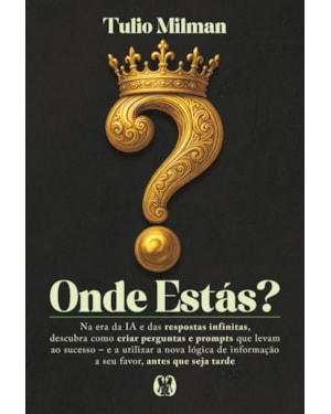Onde estás?: Na era da IA e das respostas infinitas, descubra como criar perguntas e prompts que levam ao sucesso - e a utilizar a nova lógica de informação a seu favor, antes que seja tarde