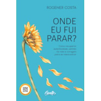 ONDE EU FUI PARAR?: COMO RECUPERAR AUTENTICIDADE, SENTIDO NA VIDA E CORAGEM PARA SE REENCONTRAR