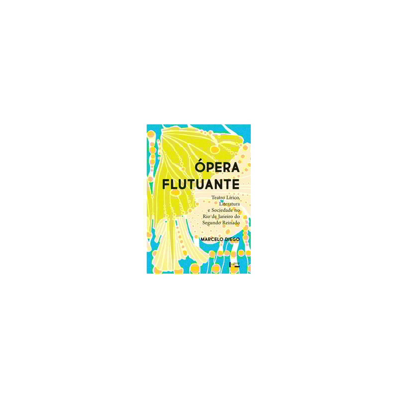 Ópera flutuante: teatro lírico, literatura e sociedade no Rio de Janeiro do Segundo Reinado