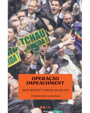 Operação impeachment: Dilma Rousseff e o Brasil da Lava Jato