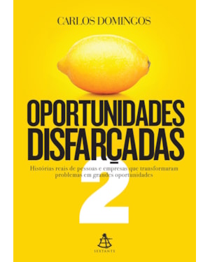 OPORTUNIDADES DISFARÇADAS 2: HISTÓRIAS REAIS DE PESSOAS E EMPRESAS QUE TRANSFORMARAM PROBLEMAS EM GRANDES OPORTUNIDADES
