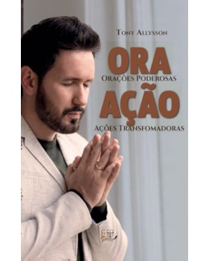 ORA AÇÃO - ORAÇÕES PODEROSAS AÇÕES TRANSFORMADORAS