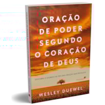 ORAÇÃO DE PODER SEGUNDO O CORAÇÃO DE DEUS: DESCUBRA O SEGREDO DE TER UMA ORAÇÃO QUE PREVALECE