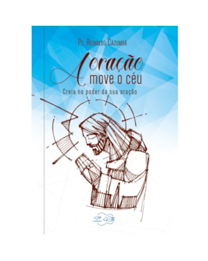 ORAÇÃO MOVE O CÉU, A - CREIA NO PODER DA SUA ORAÇÃO