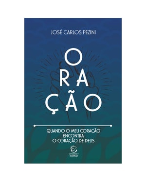 Oração: quando o meu coração encontra o coração de Deus